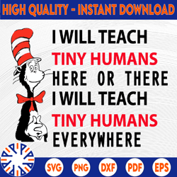 I will teach tiny humans here or there I will teach tiny humans everywhere svg dr.seus svg,png dxf eps