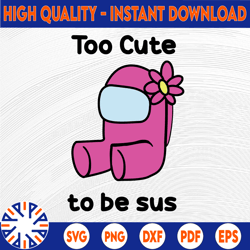 Too Cute To Be Sus Svg, Cute Pink Impostor Among Us, Funny Video Game, Gaming Meme, Gift For Gamer