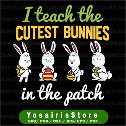 I Teach The Cutest Bunnies In The Patch svg , Easter Teacher svg , Teacher Easter Shirt svg, Bunny Easter Gifts PNG