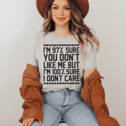 97% sure you don't like me but 100% sure i don't care tee
