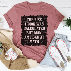 the risk i took was calculated but man am i bad at math tee