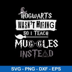 Hogwarts Wasn_t Hiring So I Teach Muggles Instead Svg, Png Dxf Eps File