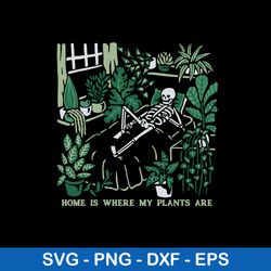 Home Is Where My Plants Are Svg, Funny Skeleton Svg, Png Dxf Eps File