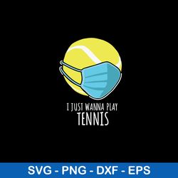 I Just Wanna Play Tennis Svg, Tennis Svg, Png Dxf Eps File