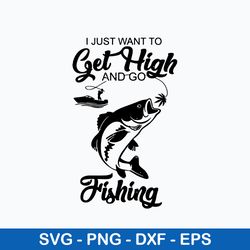 I Just Want To Get Hight And Go Fisdhing Svg, Go Fishing Svg, Png Dxf Eps File