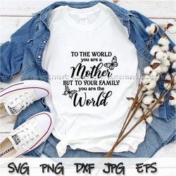 Mother you are the world svg, To the world you are a mother but to your family you are the world, Mother Svg, Mother pn
