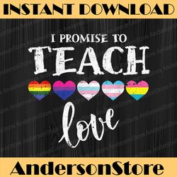 I Promise To Teach Love LGBT-Q Pride Proud Ally Teacher LGBT Month PNG Sublimation Design