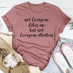 Not Everyone Likes Me But Not Everyone Matters Tee