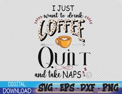 Just Want To Drink Coffee, Quilt & Take Naps | Quilter Svg, Eps, Png, Dxf, Digital Download