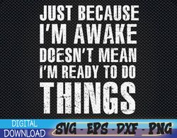 Just Because I'm Awake Doesn't Mean I'm Ready To Do Things Svg, Eps, Png, Dxf, Digital Download