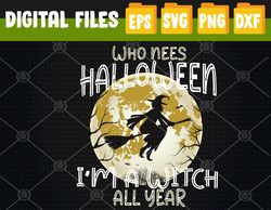 Who Needs Halloween I'm A Witch All Year Halloween Costume Svg, Eps, Png, Dxf, Digital Download
