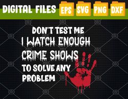 Don't Test Me I watch Enough Crime Shows to Solve Any Problem Svg, Eps, Png, Dxf, Digital Download