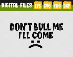 Don't Bully Me I'll Come Svg, Eps, Png, Dxf, Digital Download