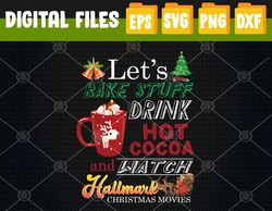 Let's Bake Stuff Drink Hot Cocoa And Watch Christmas Movies Christmas Svg, Svg, Eps, Png, Dxf, Digital Download