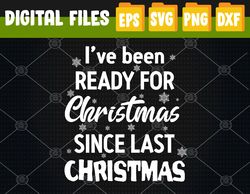 I've Been Ready For Christmas Since Last Christmas Svg, Svg, Eps, Png, Dxf, Digital Download