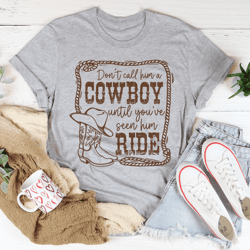don't call him a cowboy until you've seen him ride tee