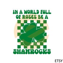 In A World Full Of Roses Be A Shamrock Happy St Patricks Day Svg