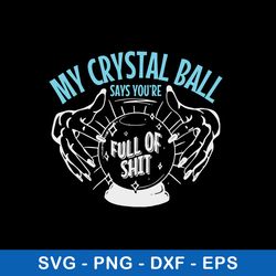 My Crystal Ball Says Youre Full Of Shit Psychic Svg, Crystal Ball Svg, Png Dxf Eps File
