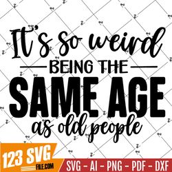 its weird being same age as old people Svg, Png, Dxf, Cut files for cricut, Cut files for silhouette, Funny Svg, Mom Svg