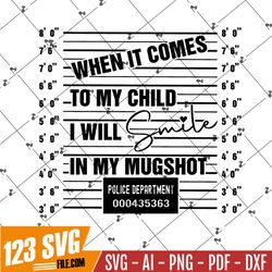 When it comes to my child I will smile in my mugshot, mom svg, dad svg, dadlife quotes svg file, mom life quotes svg, mu