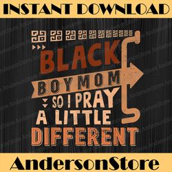 Black Boy Mom So I Pray A Little Different Black History, Black Power, Black woman, Since 1865 PNG Sublimation