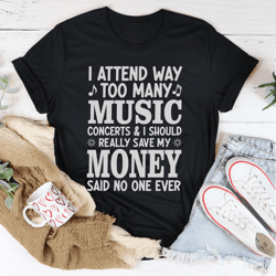 i attend way too many music concerts tee