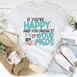 If You're Happy And You Know It It's Your Meds Tee