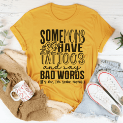 some moms have tattoos and say bad words tee