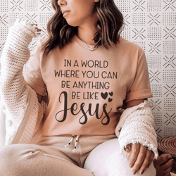 in a world where you can be anything be like jesus tee