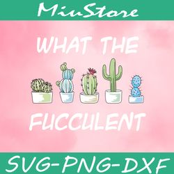 What The Fucculent SVG, Cactus SVG, Plants Garden SVG,png,dxf,clipart,cricut