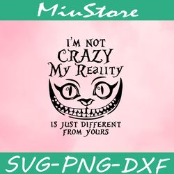I'm Not Crazy My Reality Is Just Different From Yours Svg, Mad Hatter Alice In Wonderland Svg,png,dxf,cricut