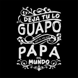 Deja tu lo guapo papa del mundo svg, fathers day svg, happy fathers day, father gift svg, daddy svg, daddy gift, daddy l