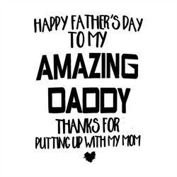 Happy fathers day to my amazing daddy thanks for putting up with my mom svg, fathers day svg, happy fathers day, father