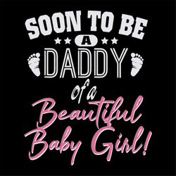 Soon to be a daddy of a beautiful baby girl svg, fathers day svg, happy fathers day, father gift svg, daddy svg, daddy g
