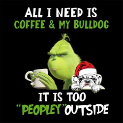 All I Need Is Coffee And My Bulldog Svg, Drinking Svg, It Is Too Peopley Outside Svg, Grinch Svg, Bulldog Svg, Peopley S