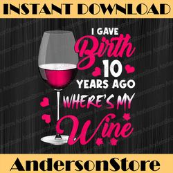 I Gave Birth 10 Years Ago Where's My Wine Happy Mother's Day Happy Mother's Day PNG Sublimation Design