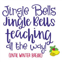 Jingle Bells Jingle Bells Teaching All The Way Until Winter Break Svg, Christmas Svg, Jinger Bells Svg, Bells Svg, Teach