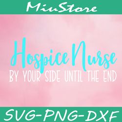 Hospice Nurse By Your Side Until The End Svg,png,dxf,cricut