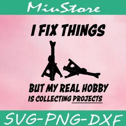 I Fix Things But My Real Hobby Is Collecting Projects Svg,png,dxf,cricut