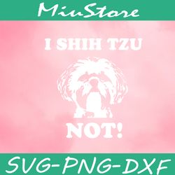 I Shih Tzu Not Svg, Dog Owner Svg,png,dxf,cricut