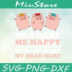 Pigs Make Me Happy Humans Make My Head Hurt Svg, Cute Pigs Svg,png,dxf,cricut