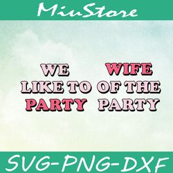 Wife Of The Party Svg, We Like To Party Svg,png,dxf,cricut