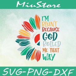 im blunt because god rolled me that way svg, sunflower quotes svg,png,dxf,cricut