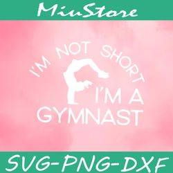I Am Not Short I Am A Gymnast SVG, Gymer SVG,png,dxf,cricut