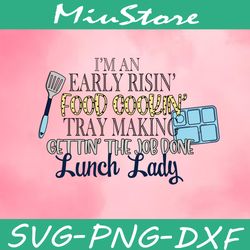 I'm An Early Risin Food Cookin Tray Making Gettin The Job Done Lunch Lady SVG,png,dxf,cricut