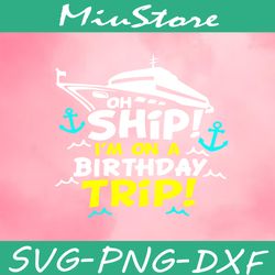 Oh Ship I'm On A Birthday Trip SVG, Birthday Cruising SVG,png,dxf,cricut