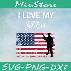 I Love My Soldier SVG, Soldier With American Flag SVG, Patriot SVG,png,dxf,cricut