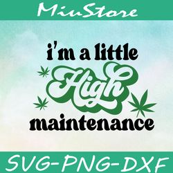 Im A Little High Maintenance SVG, High Cannabis SVG,png,dxf,cricut