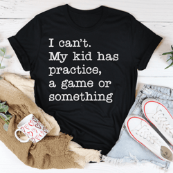 i can't my kid has practice tee