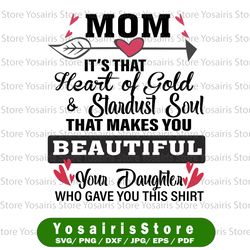 Mom It's That Heart Of Gold & Stardust Soul Thay Makes You Beautiful Your Daughter Who Gave You svg, dxf,eps,png